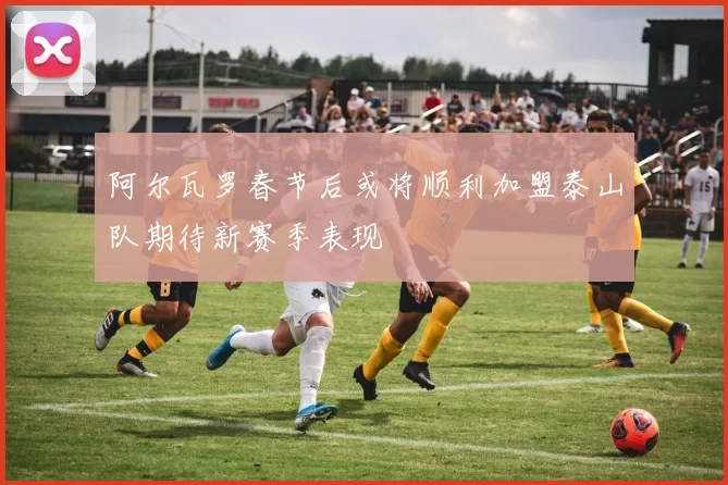 阿尔瓦罗春节后或将顺利加盟泰山队期待新赛季表现