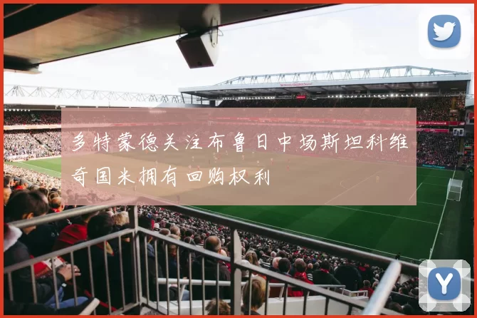 多特蒙德关注布鲁日中场斯坦科维奇国米拥有回购权利