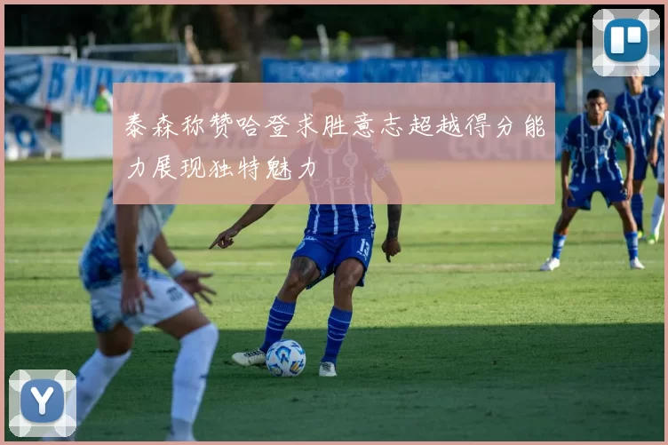 泰森称赞哈登求胜意志超越得分能力展现独特魅力