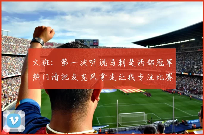 文班：第一次听说马刺是西部冠军热门请把麦克风拿走让我专注比赛