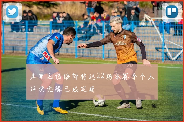 库里因伤缺阵将达22场本赛季个人评奖无缘已成定局