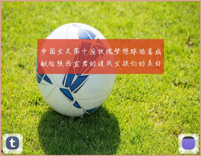 中国女足第十座玫瑰梦想球场落成献给陕西宜君的追风女孩们的美好祝福