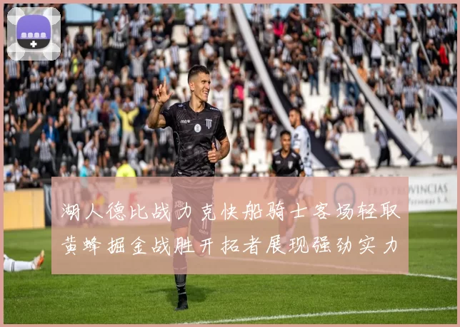 湖人德比战力克快船骑士客场轻取黄蜂掘金战胜开拓者展现强劲实力