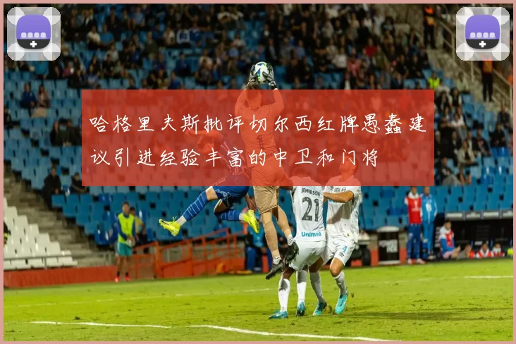 哈格里夫斯批评切尔西红牌愚蠢建议引进经验丰富的中卫和门将