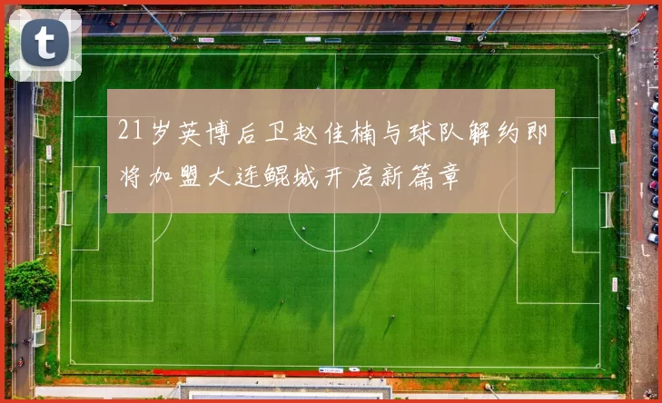 21岁英博后卫赵佳楠与球队解约即将加盟大连鲲城开启新篇章