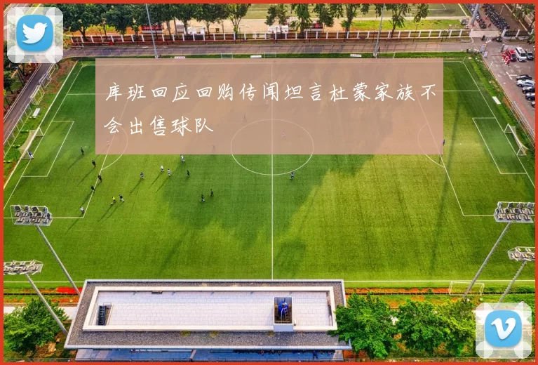 库班回应回购传闻坦言杜蒙家族不会出售球队