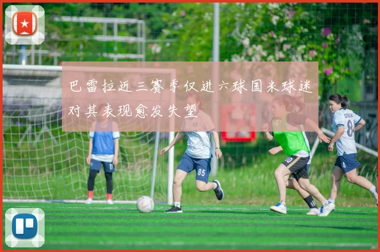 巴雷拉近三赛季仅进六球国米球迷对其表现愈发失望