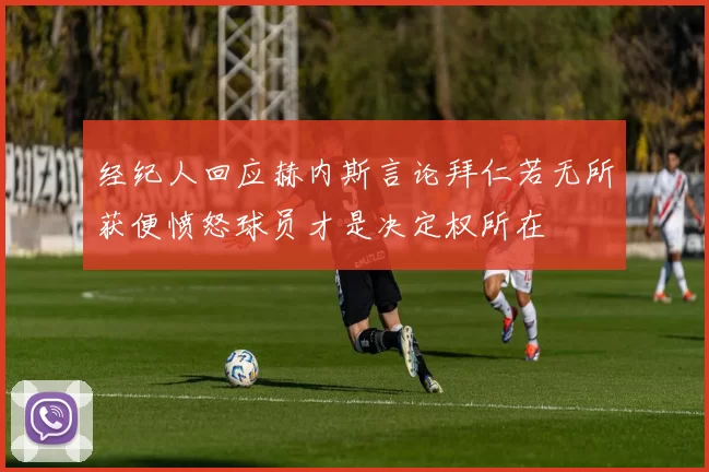 经纪人回应赫内斯言论拜仁若无所获便愤怒球员才是决定权所在