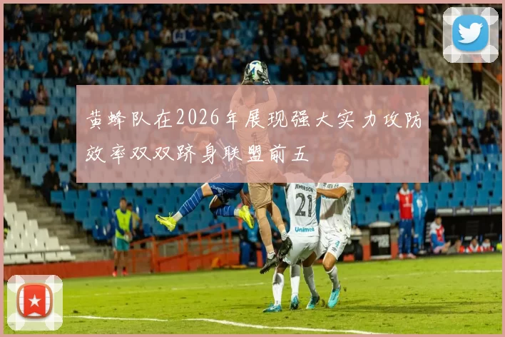 黄蜂队在2026年展现强大实力攻防效率双双跻身联盟前五