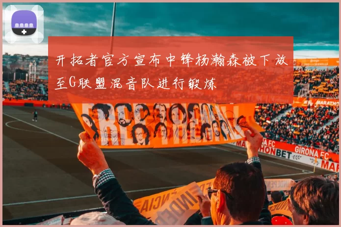 开拓者官方宣布中锋杨瀚森被下放至G联盟混音队进行锻炼