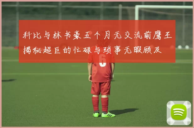 科比与林书豪五个月无交流前鹰王揭秘超巨的忙碌与琐事无暇顾及