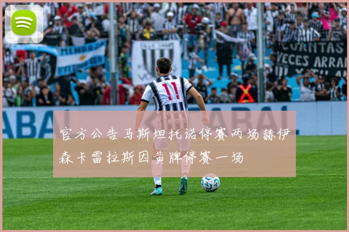 官方公告马斯坦托诺停赛两场赫伊森卡雷拉斯因黄牌停赛一场